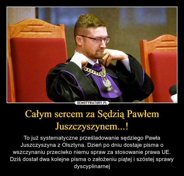 
    Całym sercem za Sędzią Pawłem Juszczyszynem...! 