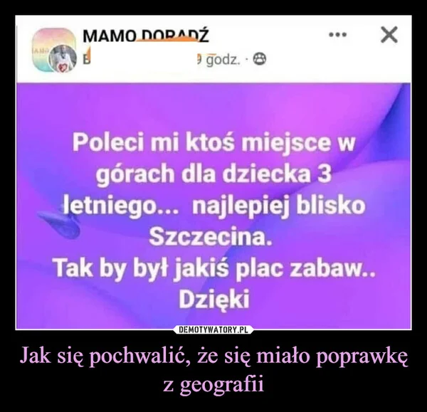 
    Jak się pochwalić, że się miało poprawkę z geografii