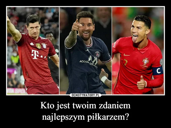 
    Kto jest twoim zdaniem najlepszym piłkarzem?
