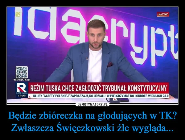 
    Będzie zbióreczka na głodujących w TK? Zwłaszcza Święczkowski źle wygląda...