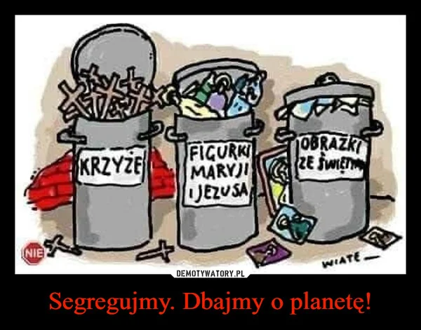 
    Segregujmy. Dbajmy o planetę!