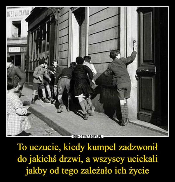
    To uczucie, kiedy kumpel zadzwonił do jakichś drzwi, a wszyscy uciekali jakby od tego zależało ich życie