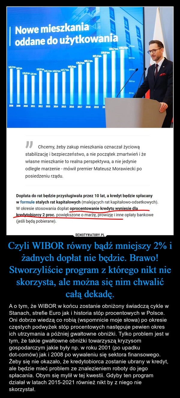 
    Czyli WIBOR równy bądź mniejszy 2% i żadnych dopłat nie będzie. Brawo! Stworzyliście program z którego nikt nie skorzysta, ale można się nim chwalić całą dekadę.