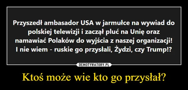 
    Ktoś może wie kto go przysłał?
