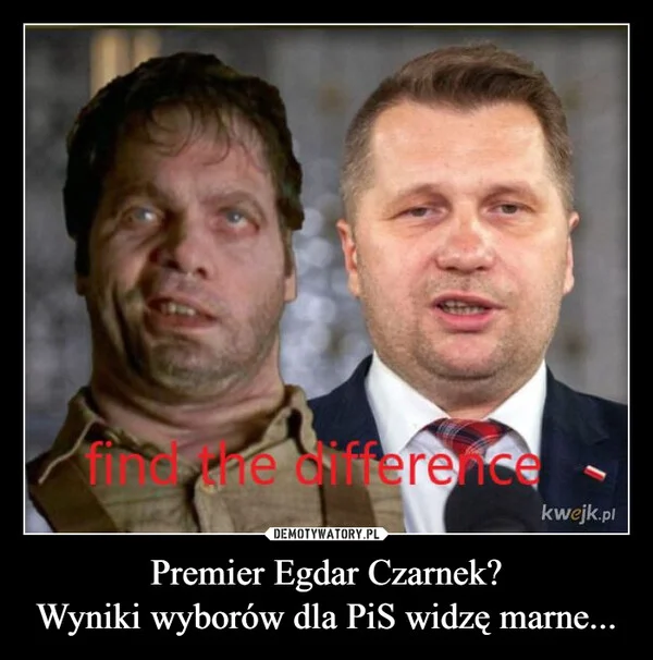 
    Premier Egdar Czarnek? Wyniki wyborów dla PiS widzę marne...