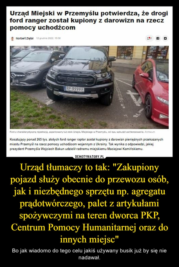 
    
Urząd tłumaczy to tak: "Zakupiony pojazd służy obecnie do przewozu osób, jak i niezbędnego sprzętu np. agregatu prądotwórczego, palet z artykułami spożywczymi na teren dworca PKP, Centrum Pomocy Humanitarnej oraz do innych miejsc" 