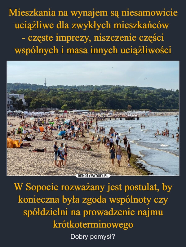 
    Mieszkania na wynajem są niesamowicie uciążliwe dla zwykłych mieszkańców 
- częste imprezy, niszczenie części wspólnych i masa innych uciążliwości W Sopocie rozważany jest postulat, by konieczna była zgoda wspólnoty czy spółdzielni na prowadzenie najmu krótkoterminowego