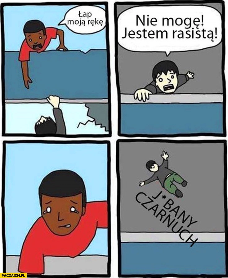 
    Łap moją rękę nie mogę jestem rasistą