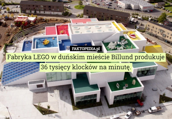 
    Fabryka LEGO w duńskim mieście Billund produkuje 36 tysięcy klocków na minutę.