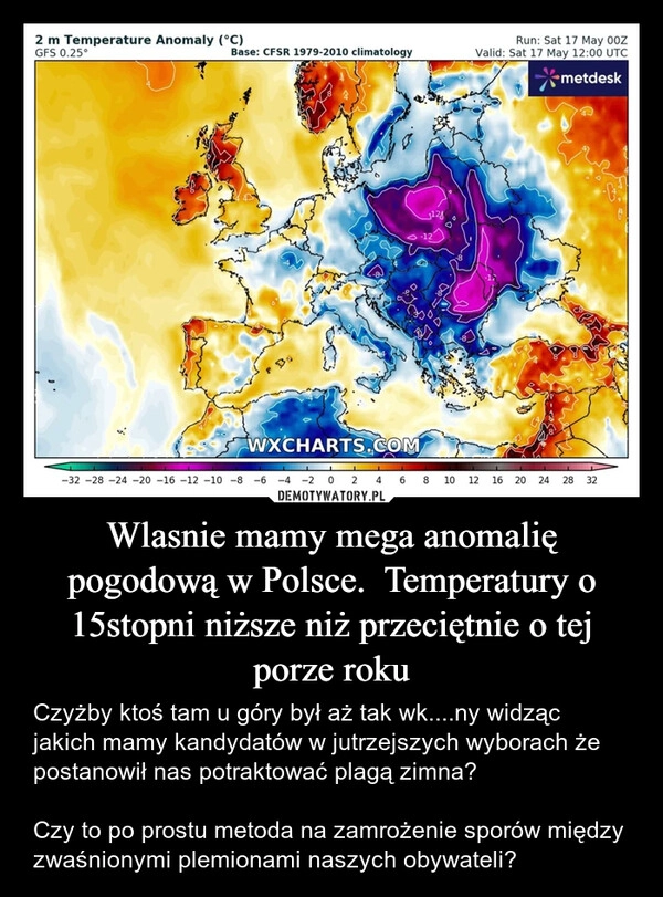 
    Wlasnie mamy mega anomalię pogodową w Polsce.  Temperatury o 15stopni niższe niż przeciętnie o tej porze roku