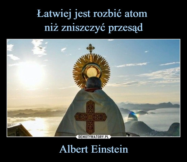 
    Łatwiej jest rozbić atom 
niż zniszczyć przesąd Albert Einstein