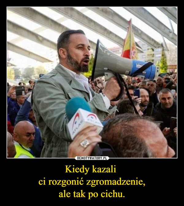 
    Kiedy kazali ci rozgonić zgromadzenie, ale tak po cichu.