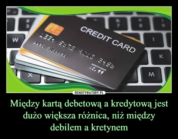 
    Między kartą debetową a kredytową jest dużo większa różnica, niż między debilem a kretynem