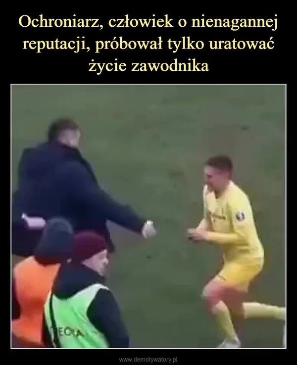 
    Ochroniarz, człowiek o nienagannej reputacji, próbował tylko uratować życie zawodnika