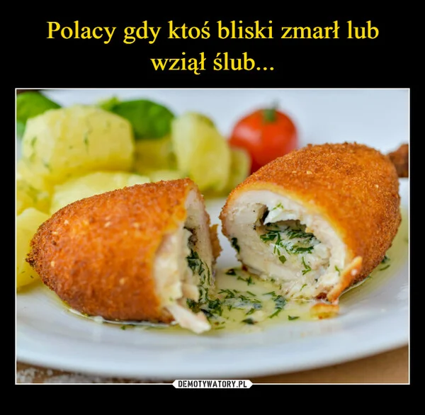 
    Polacy gdy ktoś bliski zmarł lub wziął ślub...