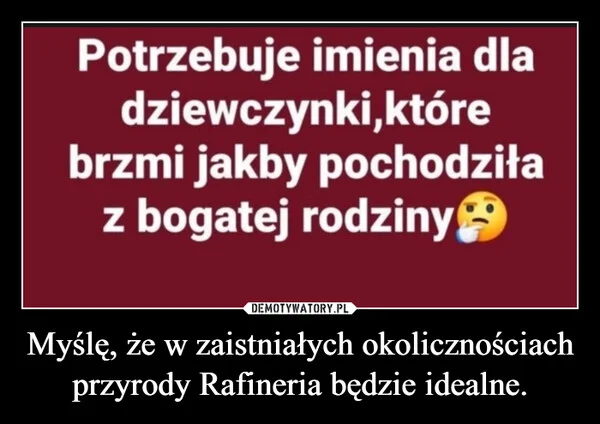 
    Myślę, że w zaistniałych okolicznościach przyrody Rafineria będzie idealne.
