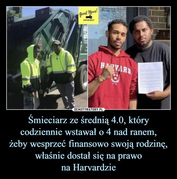
    Śmieciarz ze średnią 4.0, który codziennie wstawał o 4 nad ranem, żeby wesprzeć finansowo swoją rodzinę, właśnie dostał się na prawo na Harvardzie