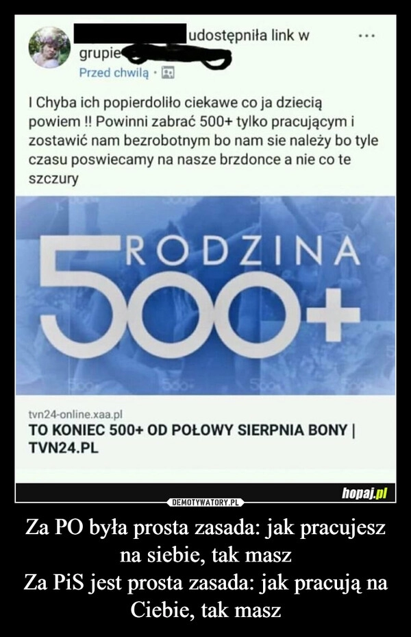 
    Za PO była prosta zasada: jak pracujesz na siebie, tak masz
Za PiS jest prosta zasada: jak pracują na Ciebie, tak masz