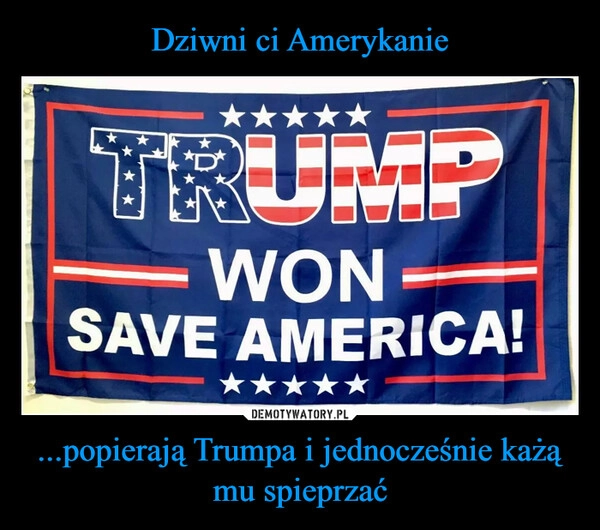 
    Dziwni ci Amerykanie ...popierają Trumpa i jednocześnie każą mu spieprzać