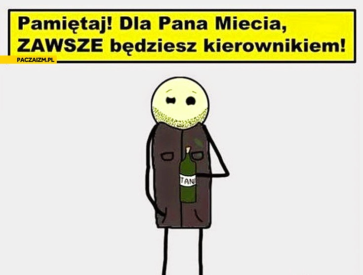 
    Dla pana Miecia zawsze będziesz kierownikiem