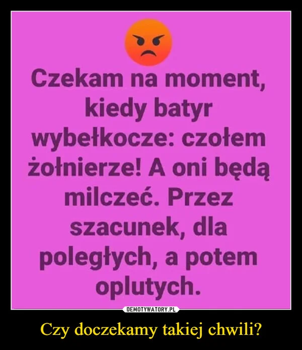 
    Czy doczekamy takiej chwili?