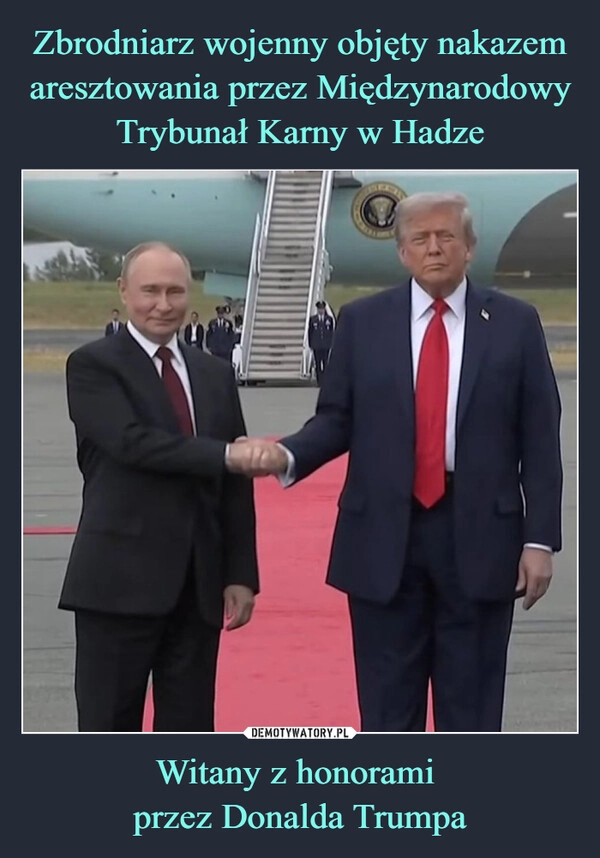 
    Zbrodniarz wojenny objęty nakazem aresztowania przez Międzynarodowy Trybunał Karny w Hadze Witany z honorami 
przez Donalda Trumpa