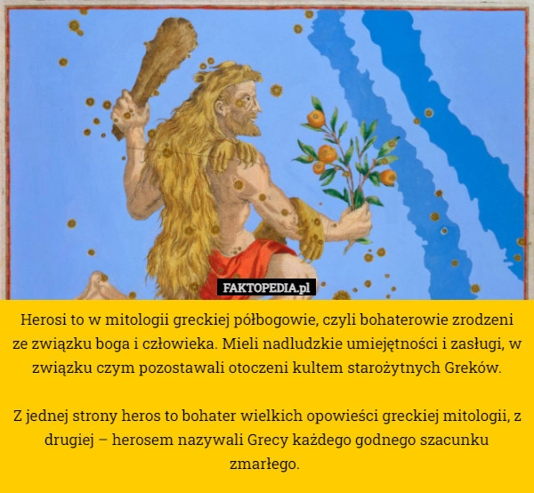 
    Herosi to w mitologii greckiej półbogowie, czyli bohaterowie zrodzeni ze