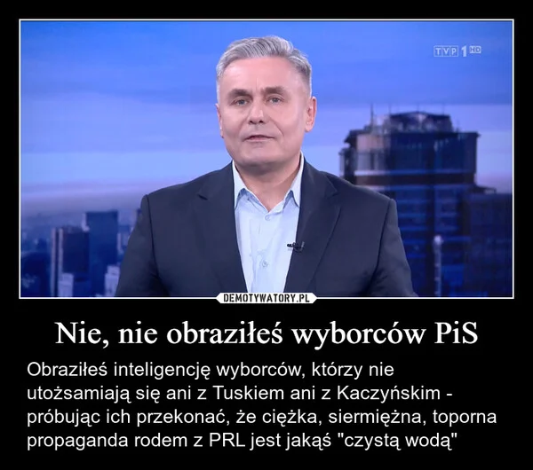 
    Nie, nie obraziłeś wyborców PiS