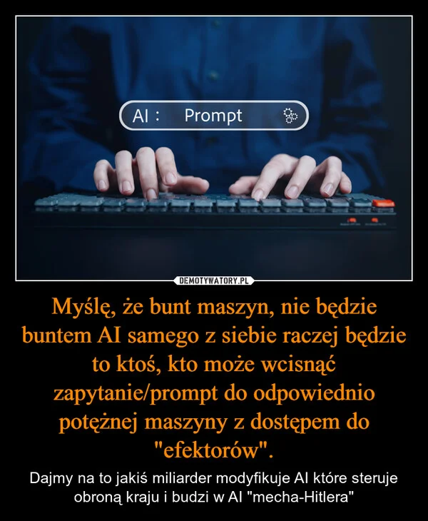 
    Myślę, że bunt maszyn, nie będzie buntem AI samego z siebie raczej będzie to ktoś, kto może wcisnąć zapytanie/prompt do odpowiednio potężnej maszyny z dostępem do 