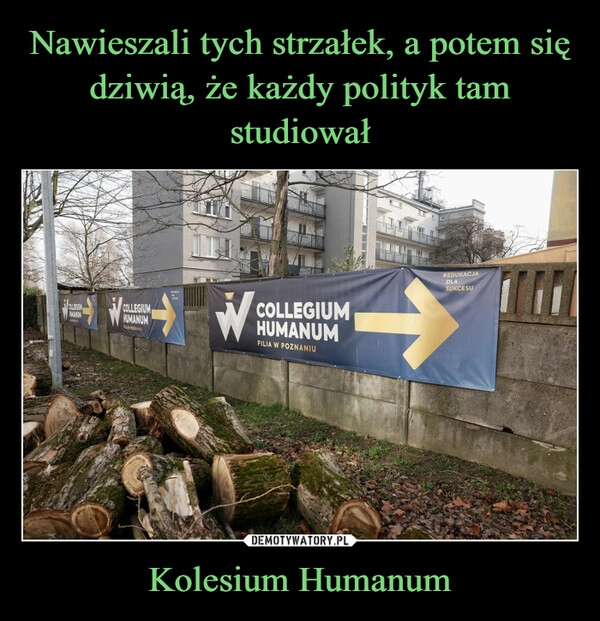 
    Nawieszali tych strzałek, a potem się dziwią, że każdy polityk tam studiował Kolesium Humanum