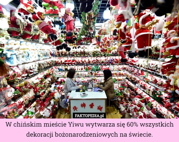 
    W chińskim mieście Yiwu wytwarza się 60% wszystkich dekoracji bożonarodzeniowych