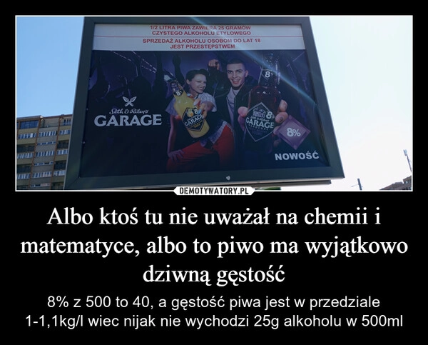 
    Albo ktoś tu nie uważał na chemii i matematyce, albo to piwo ma wyjątkowo dziwną gęstość