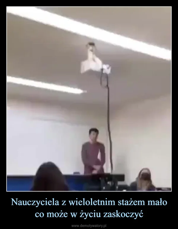 
    Nauczyciela z wieloletnim stażem mało co może w życiu zaskoczyć