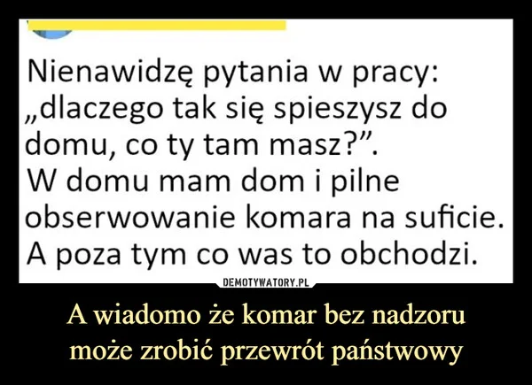 
    A wiadomo że komar bez nadzoru może zrobić przewrót państwowy