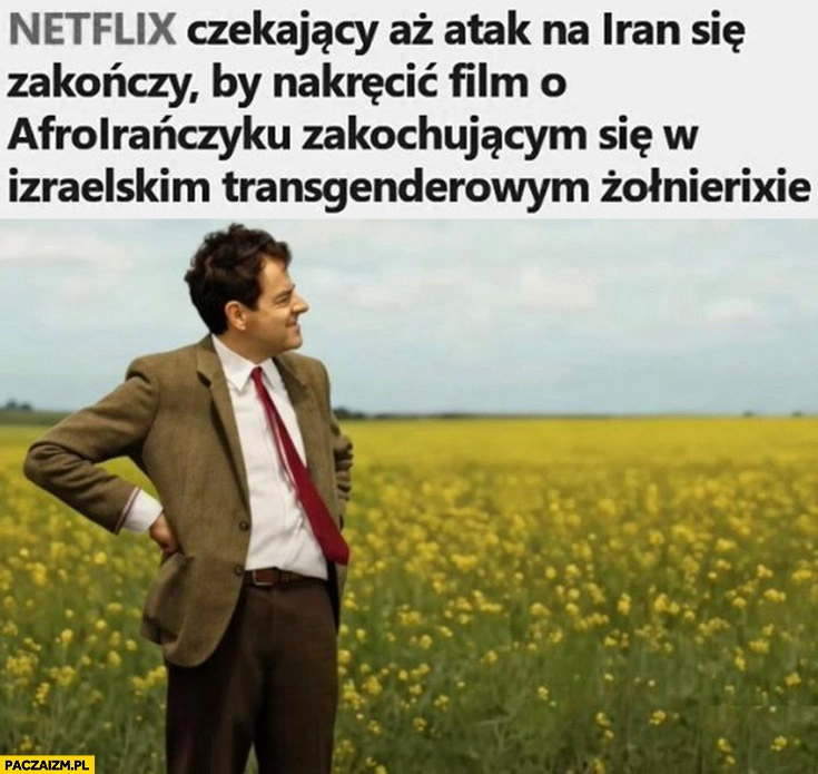 
    Netflix czekający aż atak na Iran się zakończy by nakręcić film o Afroirańczyku zakochującym się w Izraelskim transgenderowym żołnierzu