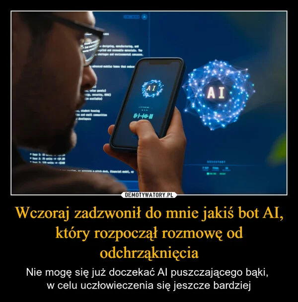 
    Wczoraj zadzwonił do mnie jakiś bot AI, który rozpoczął rozmowę od odchrząknięcia