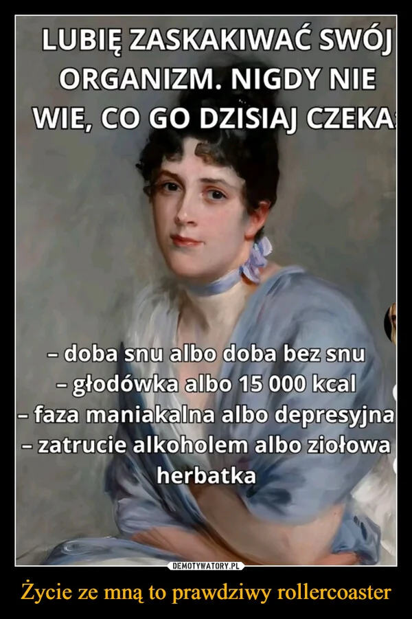 
    Życie ze mną to prawdziwy rollercoaster