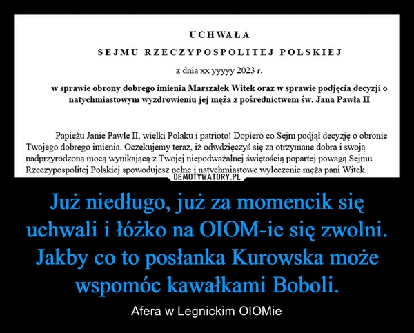 
    Już niedługo, już za momencik się uchwali i łóżko na OIOM-ie się zwolni. Jakby co to posłanka Kurowska może wspomóc kawałkami Boboli.