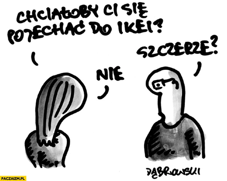 
    Chciałoby Ci się pojechać do IKEI? Szczerze? nie