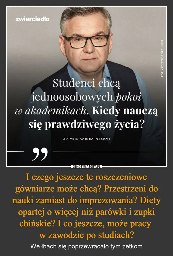 I czego jeszcze te roszczeniowe gówniarze może chcą? Przestrzeni do nauki zamiast do imprezowania? Diety opartej o więcej niż parówki i zupki chińskie? I co jeszcze, może pracy w zawodzie po studiach?