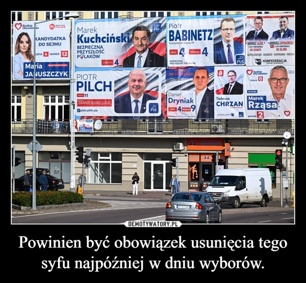 
    Powinien być obowiązek usunięcia tego syfu najpóźniej w dniu wyborów.