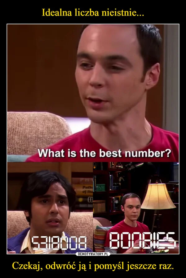 
    Idealna liczba nieistnie... Czekaj, odwróć ją i pomyśl jeszcze raz.