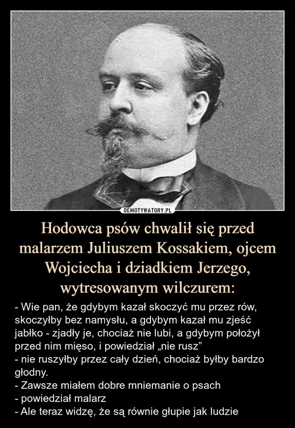 
    Hodowca psów chwalił się przed malarzem Juliuszem Kossakiem, ojcem Wojciecha i dziadkiem Jerzego, wytresowanym wilczurem: