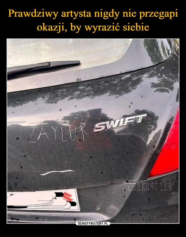 
    Prawdziwy artysta nigdy nie przegapi okazji, by wyrazić siebie