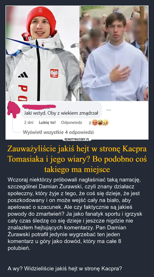 
    Zauważyliście jakiś hejt w stronę Kacpra Tomasiaka i jego wiary? Bo podobno coś takiego ma miejsce