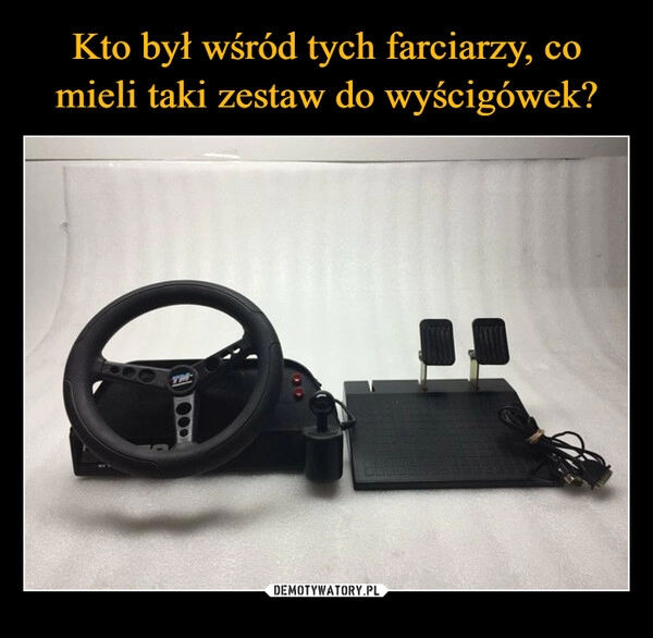 
    Kto był wśród tych farciarzy, co mieli taki zestaw do wyścigówek?