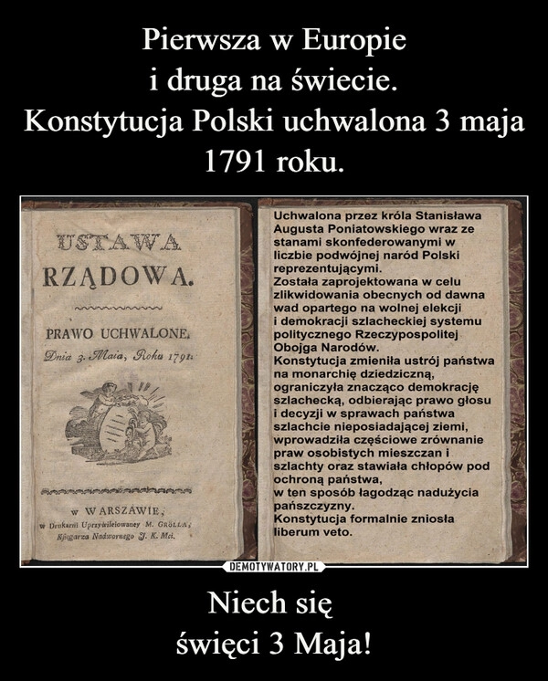 
    Pierwsza w Europie
i druga na świecie.
Konstytucja Polski uchwalona 3 maja
1791 roku. Niech się 
święci 3 Maja!