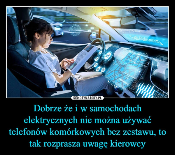 
    Dobrze że i w samochodach elektrycznych nie można używać telefonów komórkowych bez zestawu, to tak rozprasza uwagę kierowcy