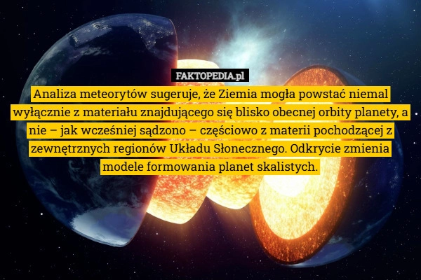 
    Analiza meteorytów sugeruje, że Ziemia mogła powstać niemal wyłącznie z