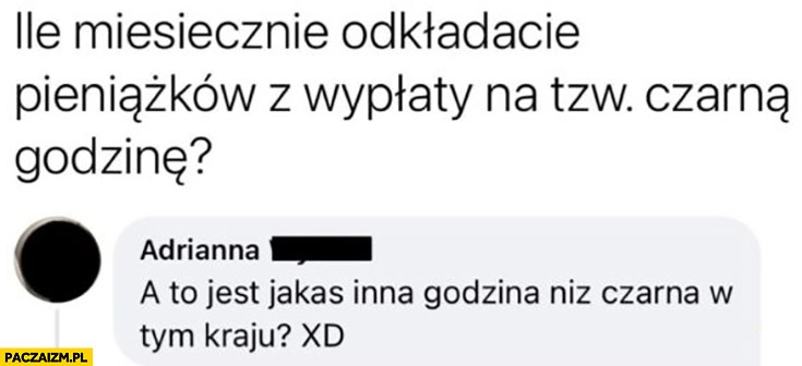 
    Ile miesięcznie odkładacie pieniążków z wypłaty na tzw. czarną godzinę? A to jest jakaś inna godzina niż czarna w tym kraju?